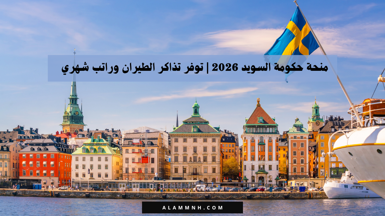 منحة حكومة السويد 2026 | توفر تذاكر الطيران وراتب شهري