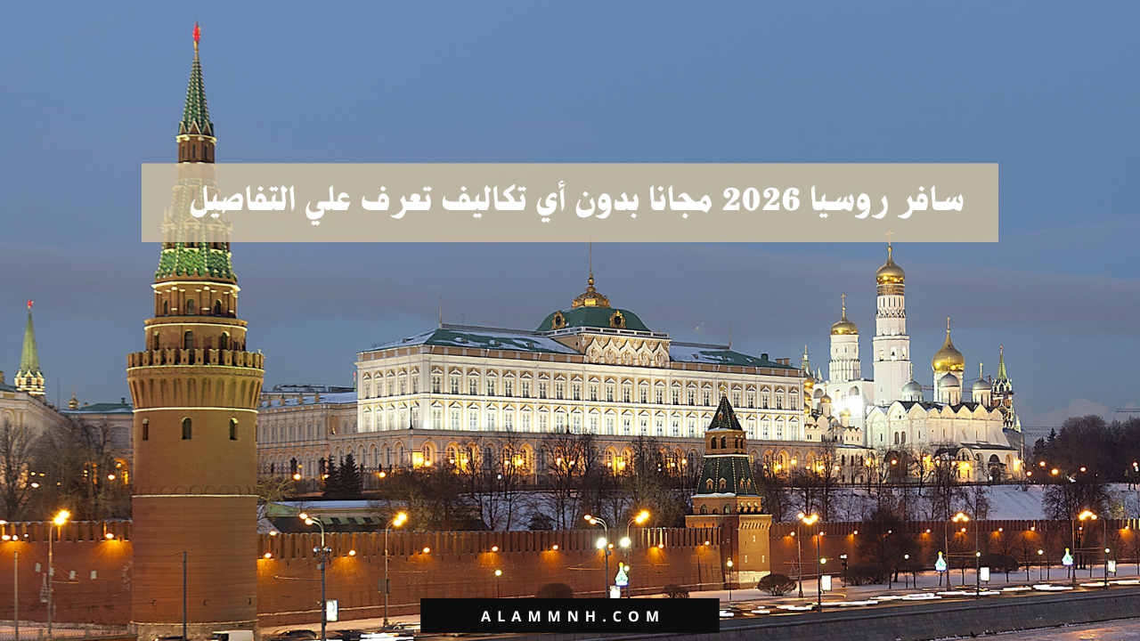 سافر روسيا 2026 مجانا بدون أي تكاليف تعرف علي التفاصيل