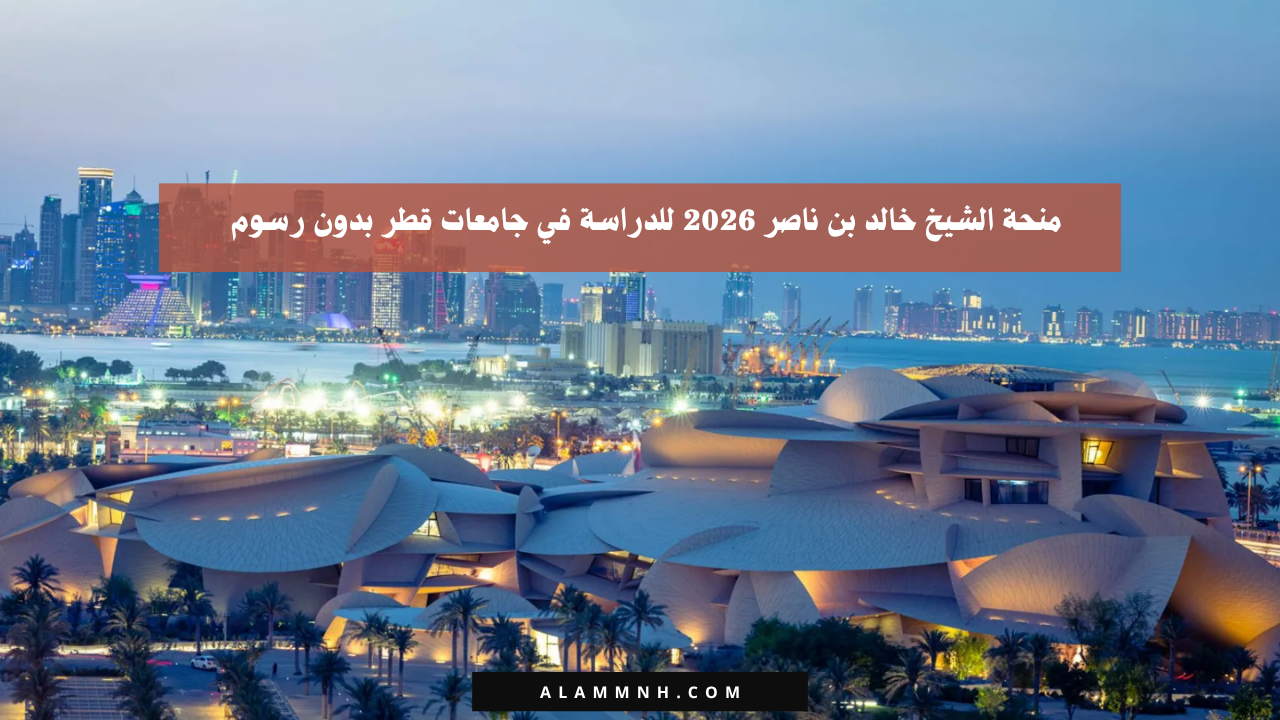منحة الشيخ خالد بن ناصر 2026 للدراسة في جامعات قطر بدون رسوم