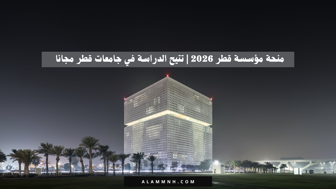 منحة مؤسسة قطر 2026 | تتيح الدراسة في جامعات قطر مجانا